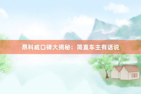 昂科威口碑大揭秘：简直车主有话说