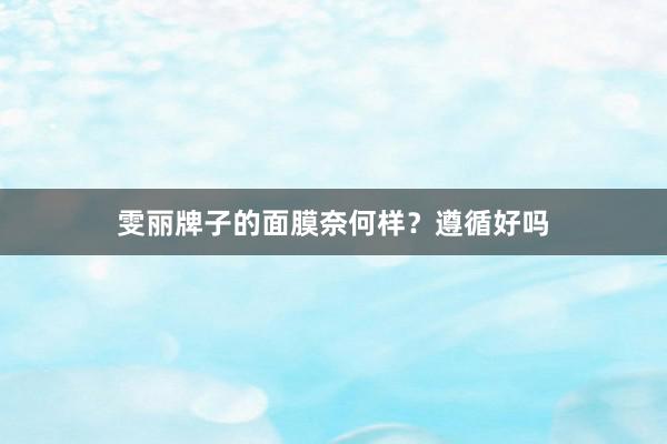 雯丽牌子的面膜奈何样？遵循好吗