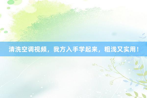 清洗空调视频，我方入手学起来，粗浅又实用！