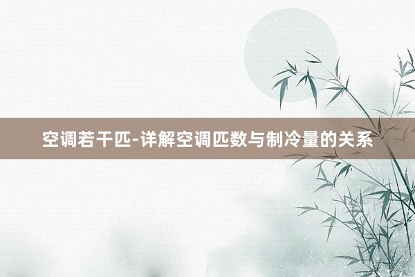 空调若干匹-详解空调匹数与制冷量的关系