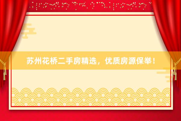 苏州花桥二手房精选，优质房源保举！